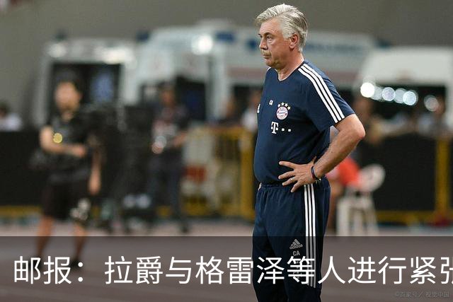 邮报：拉爵与格雷泽等人进行紧张会谈