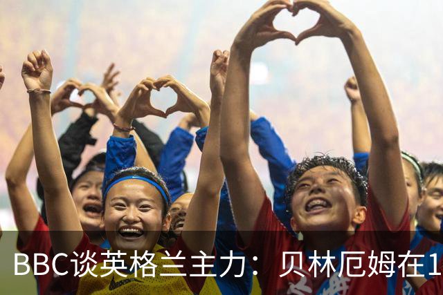 BBC谈英格兰主力：贝林厄姆在10号位之争中击败罗杰斯 格伊成替补